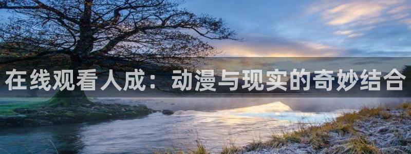 omofun网页入口版：在线观看人成：动漫与现实的奇妙结合