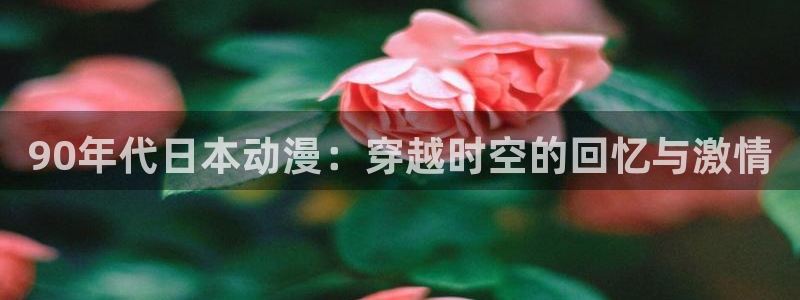 omofun网页版登录入口：90年代日本动漫：穿越时空的回忆与激情