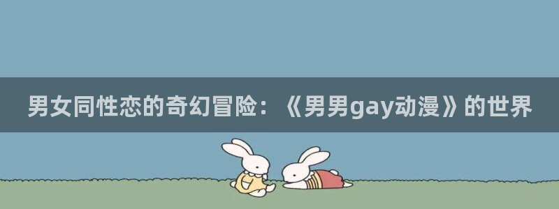 omofun纯净版下载：男女同性恋的奇幻冒险：《男男gay动漫》的世界