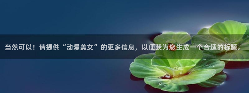 omofun新版本下载：当然可以！请提供“动漫美女”的更多信息，以便我为您生成一个合适的标题。