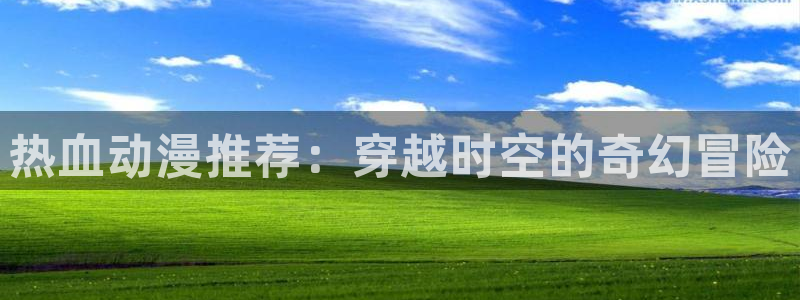 omofun动漫官方：热血动漫推荐：穿越时空的奇幻冒险