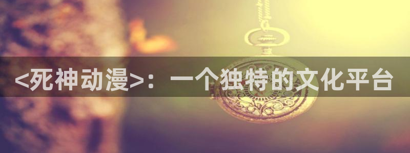 omofun网页版下载：<死神动漫>：一个独特的文化平台