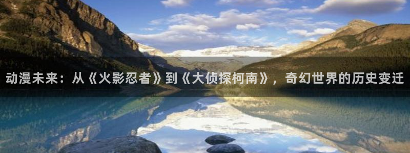 omofun动漫官网下载：动漫未来：从《火影忍者》到《大侦探柯南》，奇幻世界的历史变迁