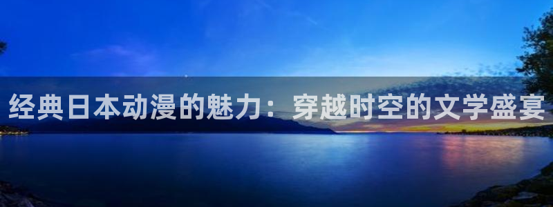 omofun最新官方下载：经典日本动漫的魅力：穿越时空的文学盛宴