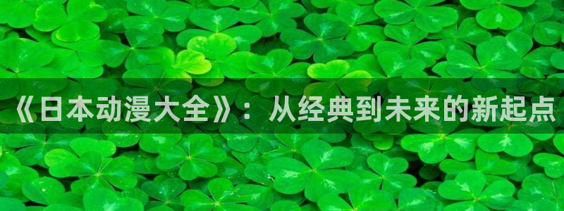 omofun官网正版入口：《日本动漫大全》：从经典到未来的新起点